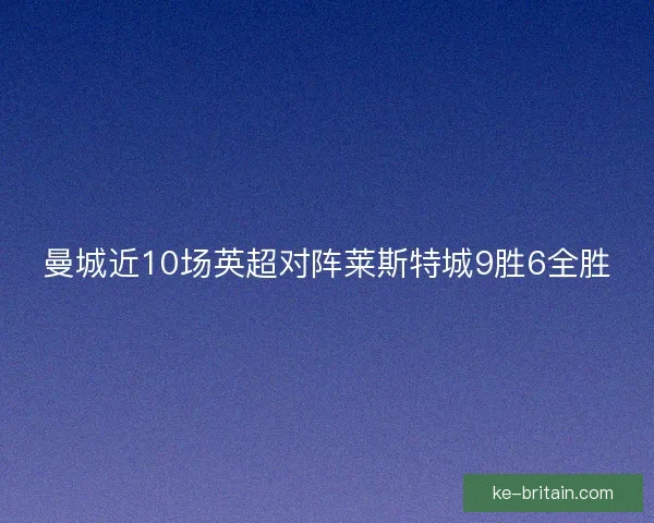 曼城近10场英超对阵莱斯特城9胜6全胜