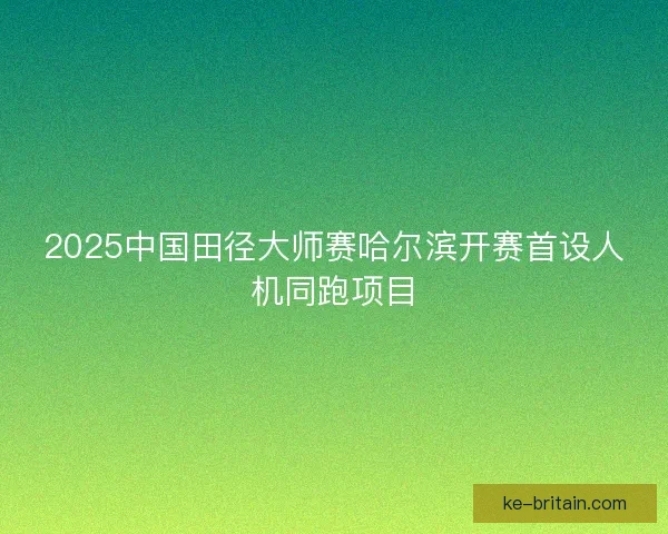 2025中国田径大师赛哈尔滨开赛首设人机同跑项目