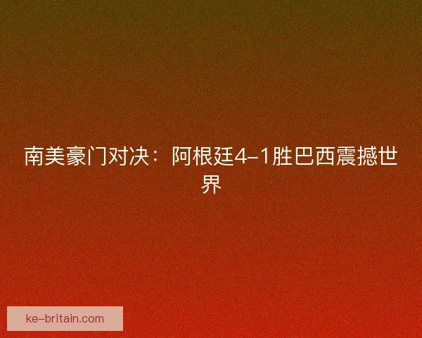 南美豪门对决：阿根廷4-1胜巴西震撼世界
