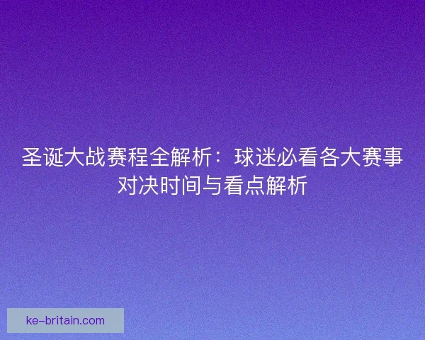 圣诞大战赛程全解析:球迷必看各大赛事对决时间与看点解析 圣诞大战赛程全解析:球迷必看各大赛事对决时间与看点解析