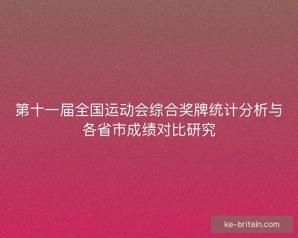 第十一届全国运动会综合奖牌统计分析与各省市成绩对比研究