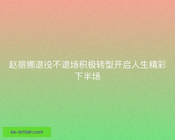 赵丽娜退役不退场积极转型开启人生精彩下半场