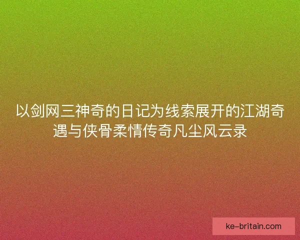 以剑网三神奇的日记为线索展开的江湖奇遇与侠骨柔情传奇凡尘风云录 以剑网三神奇的日记为线索展开的江湖奇遇与侠骨柔情传奇凡尘风云录