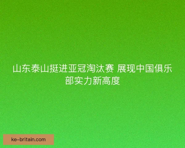 山东泰山挺进亚冠淘汰赛 展现中国俱乐部实力新高度